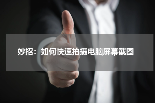  妙招：如何快速拍摄电脑屏幕截图