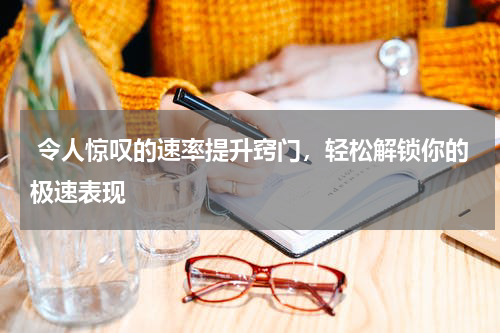  令人惊叹的速率提升窍门，轻松解锁你的极速表现