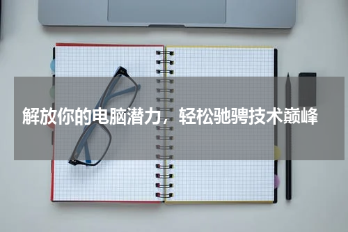  解放你的电脑潜力，轻松驰骋技术巅峰