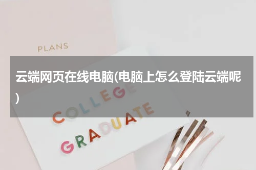 云端网页在线电脑(电脑上怎么登陆云端呢)