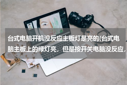 台式电脑开机没反应主板灯是亮的(台式电脑主板上的绿灯亮，但是按开关电脑没反应，开不了是什么原因？)