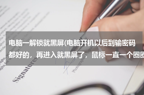 电脑一解锁就黑屏(电脑开机以后到输密码都好的，再进入就黑屏了，鼠标一直一个圈圈在那转，20分钟也进不了系统。)