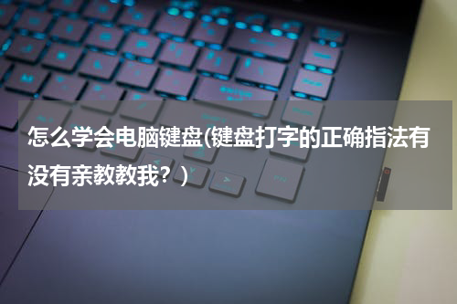怎么学会电脑键盘(键盘打字的正确指法有没有亲教教我？)