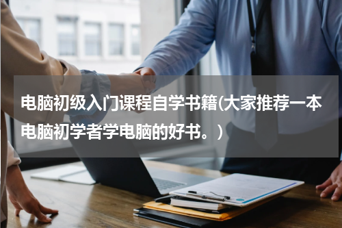 电脑初级入门课程自学书籍(大家推荐一本电脑初学者学电脑的好书。)