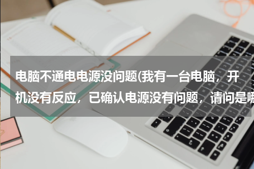 电脑不通电电源没问题(我有一台电脑，开机没有反应，已确认电源没有问题，请问是哪的问题？)