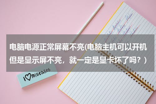 电脑电源正常屏幕不亮(电脑主机可以开机但是显示屏不亮，就一定是显卡坏了吗？)