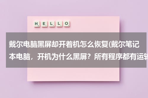 戴尔电脑黑屏却开着机怎么恢复(戴尔笔记本电脑，开机为什么黑屏？所有程序都有运转就是屏幕黑屏，怎么办？)