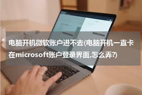 电脑开机微软账户进不去(电脑开机一直卡在microsoft账户登录界面,怎么弄?)