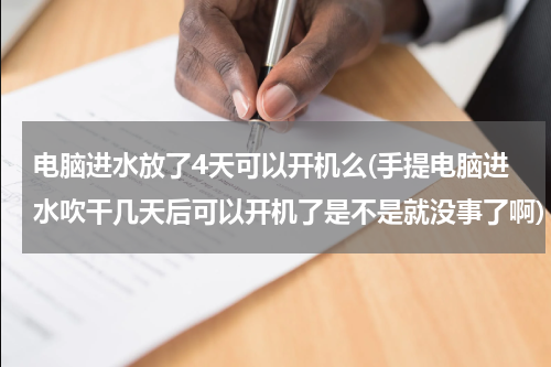 电脑进水放了4天可以开机么(手提电脑进水吹干几天后可以开机了是不是就没事了啊)