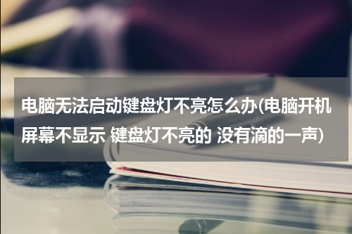 电脑无法启动键盘灯不亮怎么办(电脑开机屏幕不显示 键盘灯不亮的 没有滴的一声)