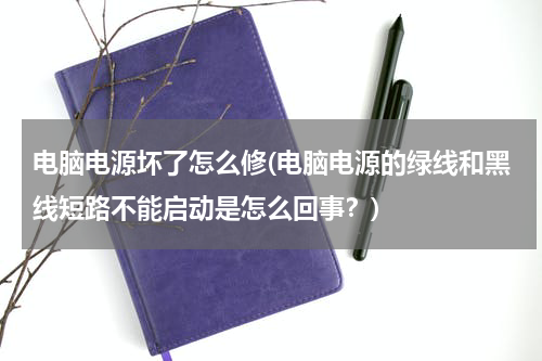 电脑电源坏了怎么修(电脑电源的绿线和黑线短路不能启动是怎么回事？)