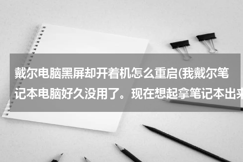 戴尔电脑黑屏却开着机怎么重启(我戴尔笔记本电脑好久没用了。现在想起拿笔记本出来打开开机结果是黑屏，怎么办)