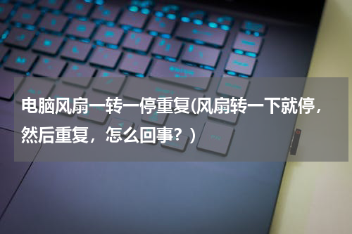 电脑风扇一转一停重复(风扇转一下就停，然后重复，怎么回事？)