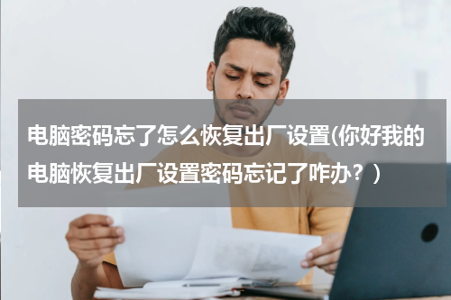 电脑密码忘了怎么恢复出厂设置(你好我的电脑恢复出厂设置密码忘记了咋办？)