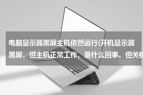 电脑显示器黑屏主机依然运行(开机显示器黑屏，但主机正常工作，是什么回事。但关机重启显示器就好了)