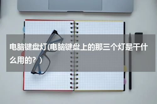 电脑键盘灯(电脑键盘上的那三个灯是干什么用的？)