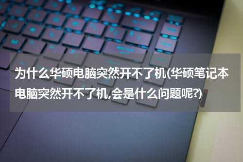 为什么华硕电脑突然开不了机(华硕笔记本电脑突然开不了机,会是什么问题呢?)