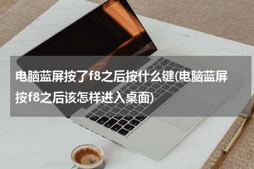 电脑蓝屏按了f8之后按什么键(电脑蓝屏按f8之后该怎样进入桌面)