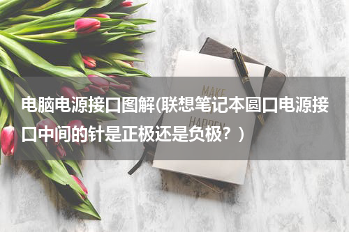 电脑电源接口图解(联想笔记本圆口电源接口中间的针是正极还是负极？)