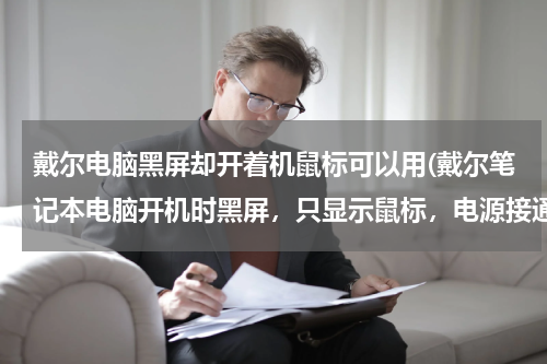 戴尔电脑黑屏却开着机鼠标可以用(戴尔笔记本电脑开机时黑屏，只显示鼠标，电源接通了。)