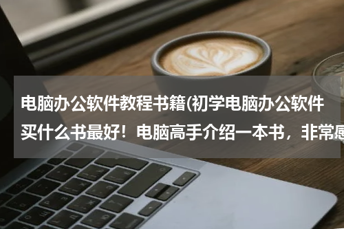 电脑办公软件教程书籍(初学电脑办公软件买什么书最好！电脑高手介绍一本书，非常感谢！)