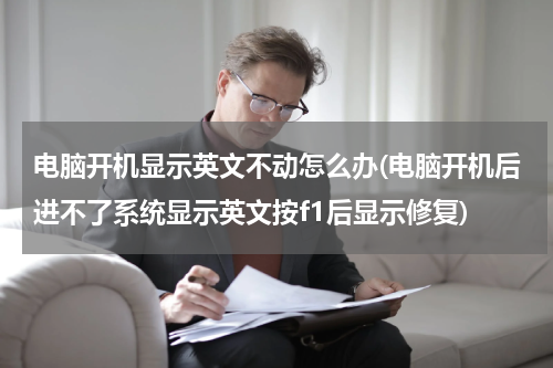 电脑开机显示英文不动怎么办(电脑开机后进不了系统显示英文按f1后显示修复)