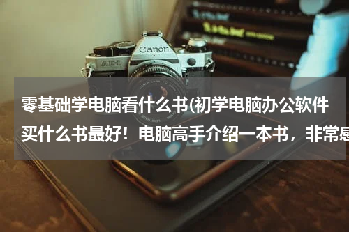 零基础学电脑看什么书(初学电脑办公软件买什么书最好！电脑高手介绍一本书，非常感谢！)