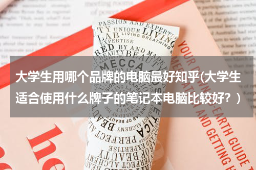 大学生用哪个品牌的电脑最好知乎(大学生适合使用什么牌子的笔记本电脑比较好？)