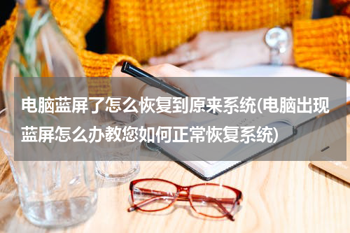 电脑蓝屏了怎么恢复到原来系统(电脑出现蓝屏怎么办教您如何正常恢复系统)