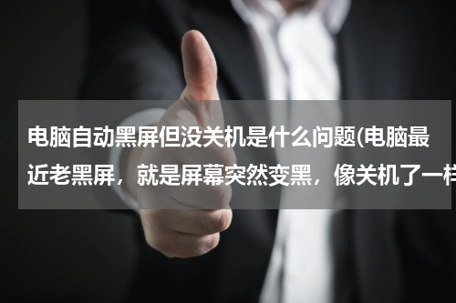 电脑自动黑屏但没关机是什么问题(电脑最近老黑屏，就是屏幕突然变黑，像关机了一样，但电源什么的指示灯还亮着，是怎么回事啊？？)