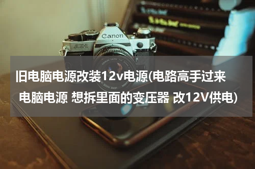 旧电脑电源改装12v电源(电路高手过来 电脑电源 想拆里面的变压器 改12V供电)