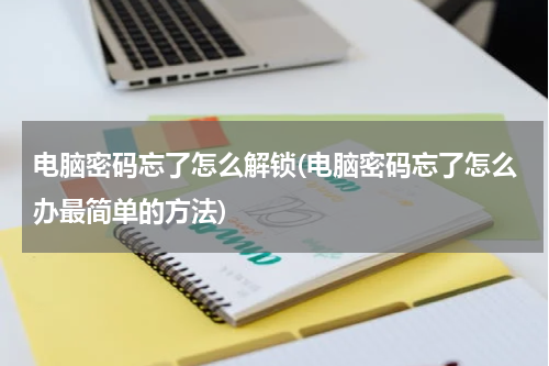 电脑密码忘了怎么解锁(电脑密码忘了怎么办最简单的方法)