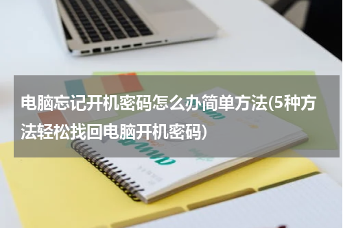 电脑忘记开机密码怎么办简单方法(5种方法轻松找回电脑开机密码)