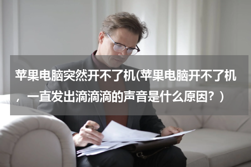 苹果电脑突然开不了机(苹果电脑开不了机，一直发出滴滴滴的声音是什么原因？)