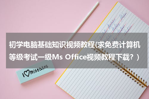初学电脑基础知识视频教程(求免费计算机等级考试一级Ms Office视频教程下载？)
