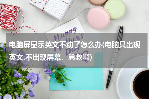 电脑屏显示英文不动了怎么办(电脑只出现英文,不出现屏幕，急救啊)