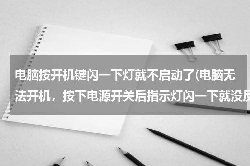 电脑按开机键闪一下灯就不启动了(电脑无法开机，按下电源开关后指示灯闪一下就没反应了是什么原因？)