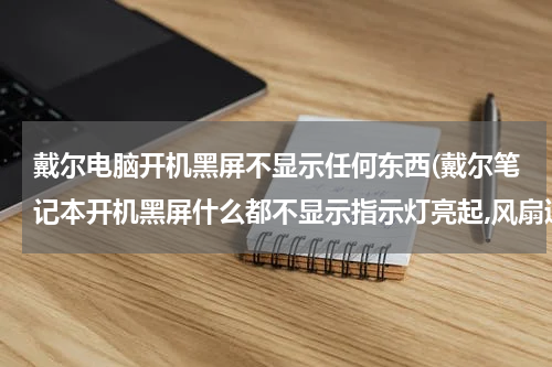 戴尔电脑开机黑屏不显示任何东西(戴尔笔记本开机黑屏什么都不显示指示灯亮起,风扇通风口有风？)