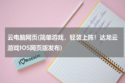云电脑网页(简单游戏，轻装上阵！达龙云游戏IOS网页版发布)