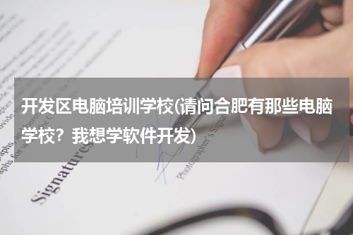 开发区电脑培训学校(请问合肥有那些电脑学校？我想学软件开发)