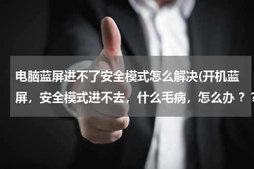 电脑蓝屏进不了安全模式怎么解决(开机蓝屏，安全模式进不去，什么毛病，怎么办 ？？)