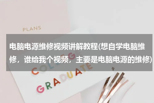 电脑电源维修视频讲解教程(想自学电脑维修，谁给我个视频，主要是电脑电源的维修)