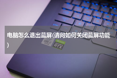 电脑怎么退出蓝屏(请问如何关闭蓝屏功能)
