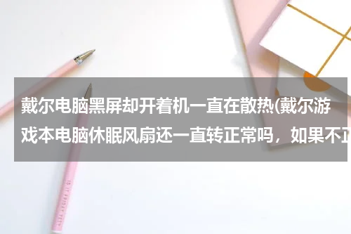 戴尔电脑黑屏却开着机一直在散热(戴尔游戏本电脑休眠风扇还一直转正常吗，如果不正常怎么解决？)