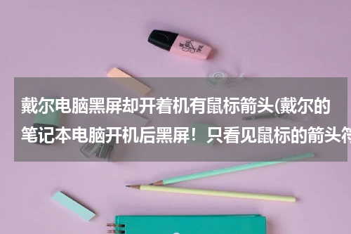 戴尔电脑黑屏却开着机有鼠标箭头(戴尔的笔记本电脑开机后黑屏！只看见鼠标的箭头符号)