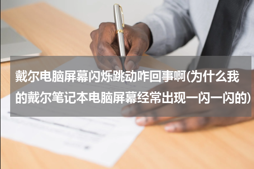 戴尔电脑屏幕闪烁跳动咋回事啊(为什么我的戴尔笔记本电脑屏幕经常出现一闪一闪的)
