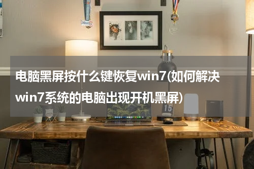 电脑黑屏按什么键恢复win7(如何解决win7系统的电脑出现开机黑屏)