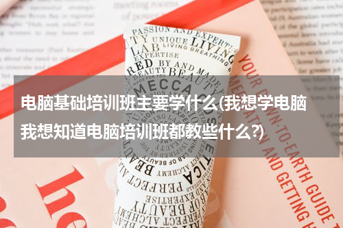 电脑基础培训班主要学什么(我想学电脑 我想知道电脑培训班都教些什么?)