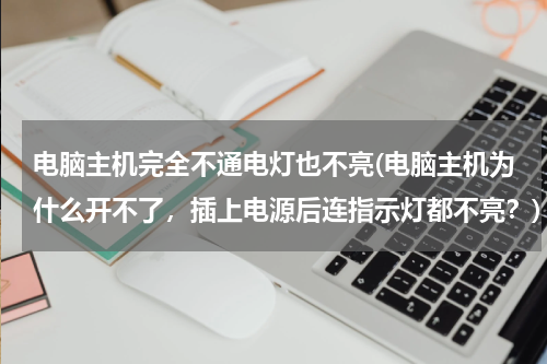 电脑主机完全不通电灯也不亮(电脑主机为什么开不了，插上电源后连指示灯都不亮？)