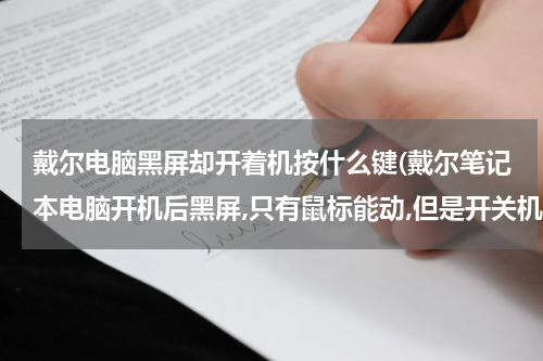 戴尔电脑黑屏却开着机按什么键(戴尔笔记本电脑开机后黑屏,只有鼠标能动,但是开关机几次后又能开机了)